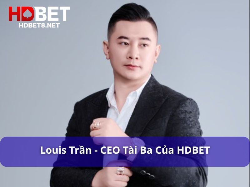Louis Trần CEO HDBET - Người dẫn dắt HDBET vươn tầm quốc tế Louis Trần CEO tài ba của HDBET